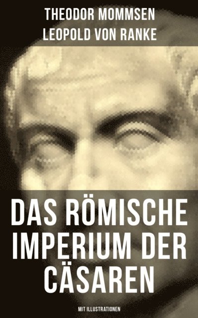 Leopold von Ranke, Theodor Mommsen, Leni Vogel - Das Römische Imperium der Cäsaren (Mit Illustrationen), E-bok