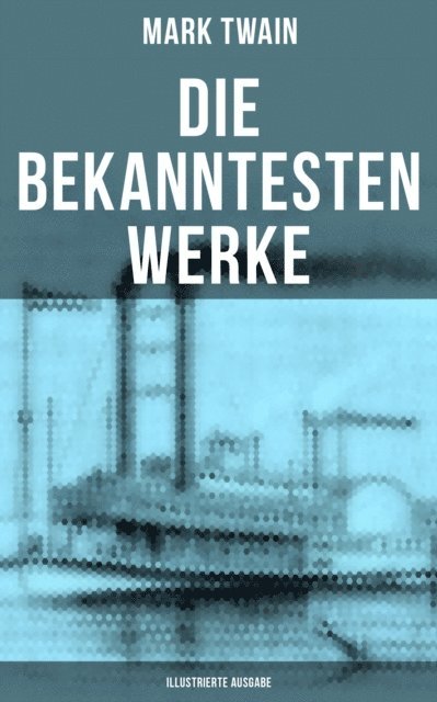 Mark Twain, H. Hellwag - Die bekanntesten Werke von Mark Twain (Illustrierte Ausgabe), E-bok