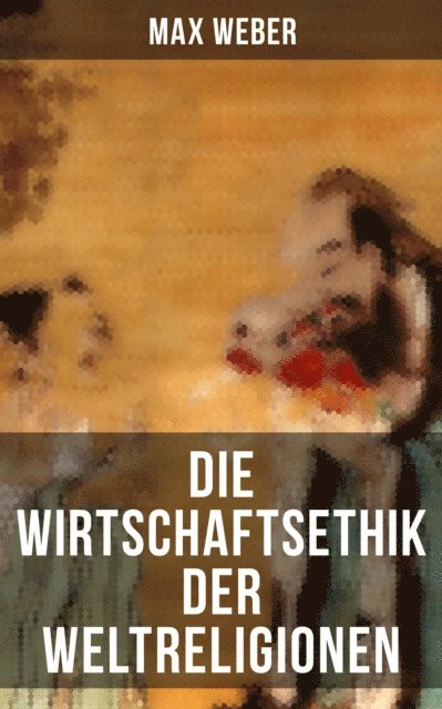 Max Weber, Marie Schmid - Die Wirtschaftsethik der Weltreligionen, E-bok