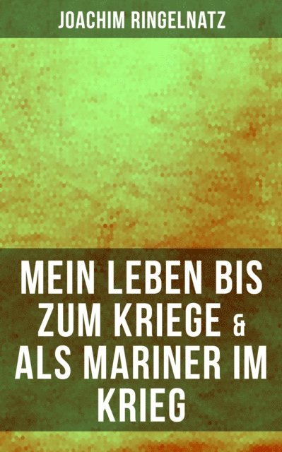 Joachim Ringelnatz, Eva Scholz - Joachim Ringelnatz: Mein Leben bis zum Kriege & Als Mariner im Krieg, E-bok