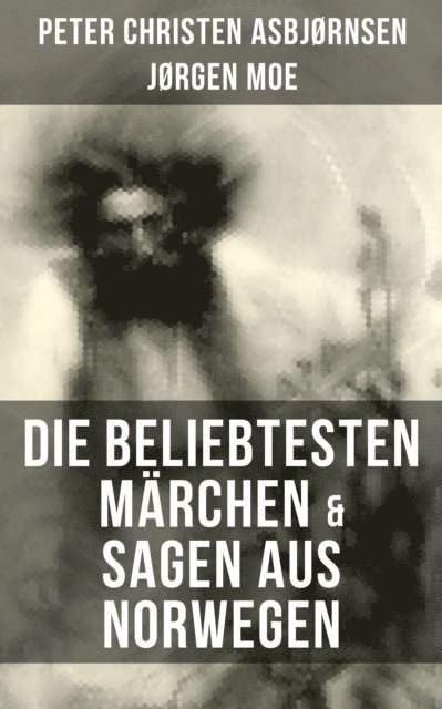 Jorgen Moe, Peter Christen Asbjornsen, Friederich Bresemann - Die beliebtesten Märchen & Sagen aus Norwegen, E-bok