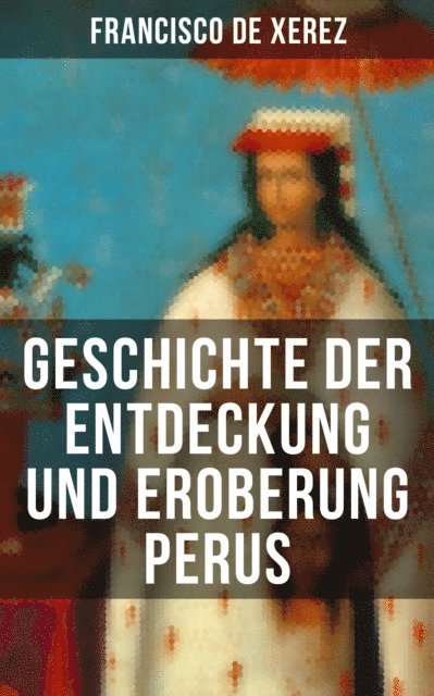 Francisco de Xerez, H. Kulb - Geschichte der Entdeckung und Eroberung Perus, E-bok