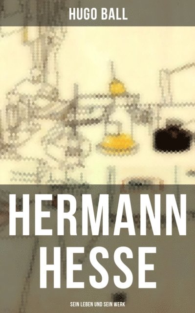 Hugo Ball, Julia Pfeiffer - Hermann Hesse: Sein Leben und sein Werk, E-bok