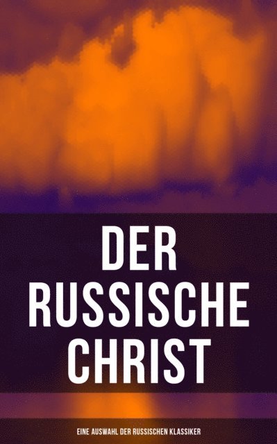 Iwan Turgenjew, Anton Pavlovich Tschechow, Fjodor Sologub, Nikolai Leskow, Leo Tolstoi, Fjodor Michailowitsch Dostojewski, Leni Vogel - Der russische Christ: Eine Auswahl der russischen Klassiker, E-bok