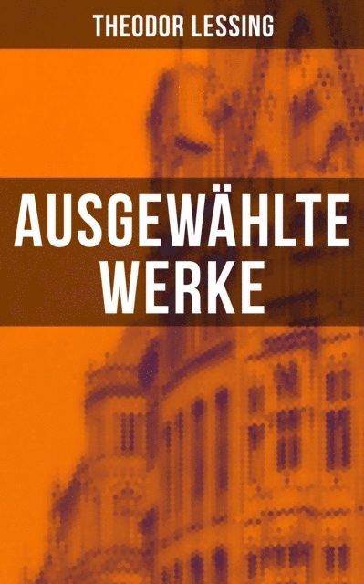 Theodor Lessing, Isabell Hofmann - Ausgewählte Werke von Theodor Lessing, E-bok