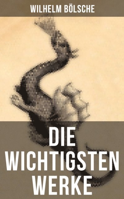 Wilhelm Bolsche, Miriam Fritz - Die wichtigsten Werke von Wilhelm Bölsche, E-bok