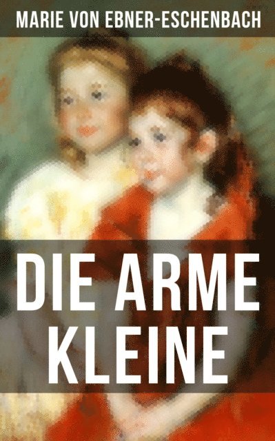 Marie von Ebner-Eschenbach - Die arme Kleine, E-bok