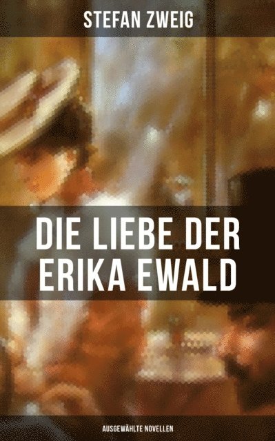 Stefan Zweig, Eva Scholz - Die Liebe der Erika Ewald: Ausgewählte Novellen, E-bok