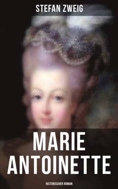 Stefan Zweig, Eva Scholz - Marie Antoinette: Historischer Roman, E-bok