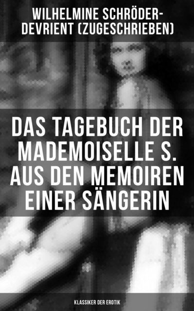 Wilhelmine Schroder-Devrient, Leonie Graf - Das Tagebuch der Mademoiselle S. Aus den Memoiren einer Sängerin (Klassiker der Erotik), E-bok