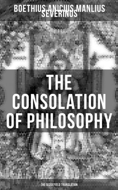 Anicius Manlius Severinus Boethius, Melanie Harper - THE CONSOLATION OF PHILOSOPHY (The Sedgefield Translation), E-bok