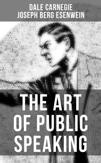 Joseph Berg Esenwein, Dale Carnegie - THE ART OF PUBLIC SPEAKING, E-bok