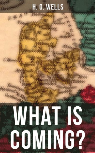 H. G. Wells, Russell Clarke - H. G. WELLS: WHAT IS COMING?, E-bok