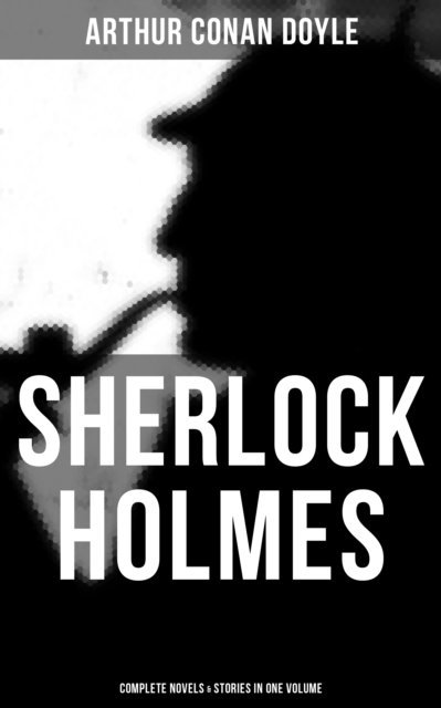 Arthur Conan Doyle, D. H. Friston - Sherlock Holmes: Complete Novels & Stories in One Volume, E-bok