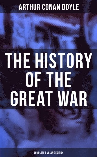 Arthur Conan Doyle, Wyatt Chandler - History of the Great War (Complete 6 Volume Edition), E-bok