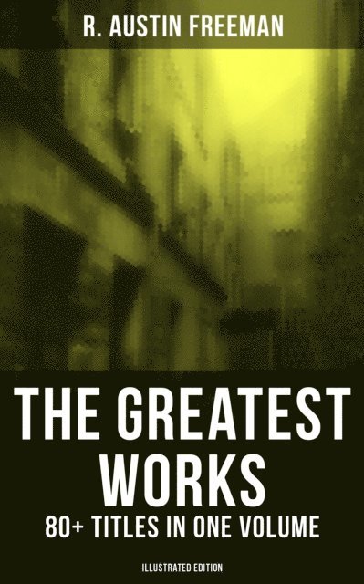 R. Austin Freeman - Greatest Works of R. Austin Freeman: 80+ Titles in One Volume (Illustrated Edition), E-bok