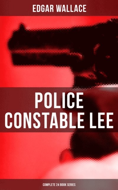 Edgar Wallace, Troy Whitaker - Police Constable Lee: Complete 24 Mysteries, E-bok