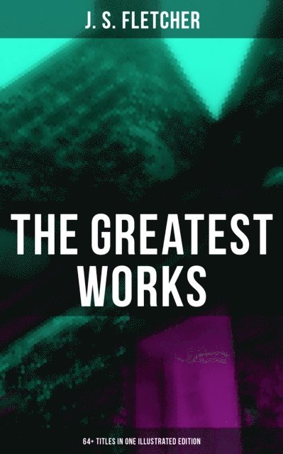 J. S. Fletcher, J. Ayton Symington - Greatest Works of J. S. Fletcher (64+ Titles in One Illustrated Edition), E-bok