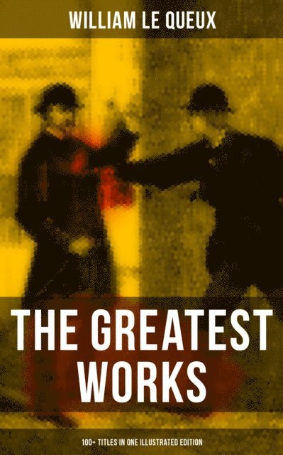 William Le Queux, Harold Piffard - Greatest Works of William Le Queux (100+ Titles in One Illustrated Edition), E-bok