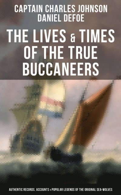 Daniel Defoe, Captain Charles Johnson - Lives & Times of the True Buccaneers, E-bok