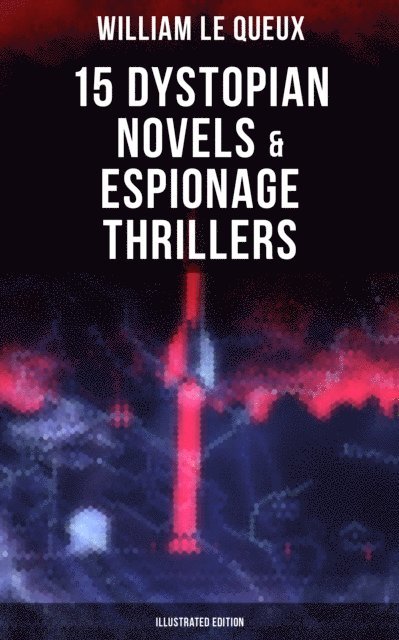 William Le Queux, Wyatt Chandler - William Le Queux: 15 Dystopian Novels & Espionage Thrillers (Illustrated Edition), E-bok