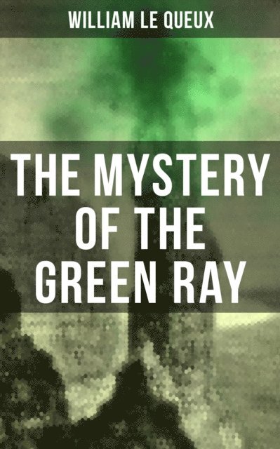 William Le Queux, Wyatt Chandler - Mystery of the Green Ray, E-bok