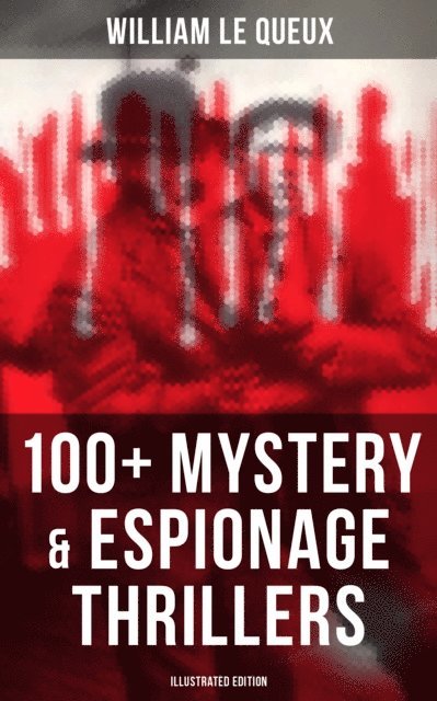 William Le Queux, Harold Piffard - William Le Queux: 100+ Mystery & Espionage Thrillers (Illustrated Edition), E-bok