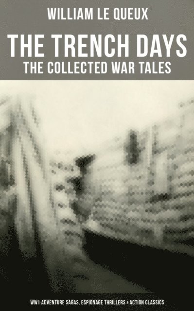 William Le Queux, Wyatt Chandler - Trench Days: The Collected War Tales of William Le Queux, E-bok