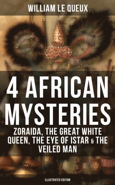 William Le Queux, Harold Piffard - 4 African Mysteries: Zoraida, The Great White Queen, The Eye of Istar & The Veiled Man, E-bok