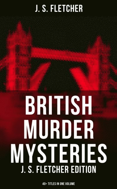 J. S. Fletcher, Darren Matthews - British Murder Mysteries: J. S. Fletcher Edition (40+ Titles in One Volume), E-bok