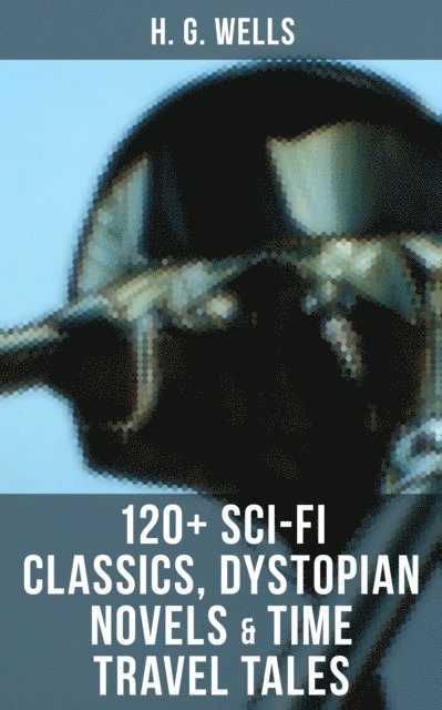 H. G. Wells, Russell Clarke - H. G. Wells: 120+ Sci-Fi Classics, Dystopian Novels & Time Travel Tales, E-bok