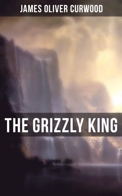 James Oliver Curwood - Grizzly King, E-bok