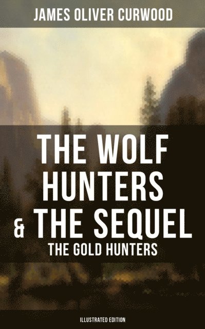 James Oliver Curwood - Wolf Hunters & The Sequel - The Gold Hunters (Illustrated Edition), E-bok