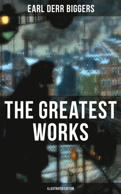 Earl Derr Biggers, Frank Snapp - Greatest Works of Earl Derr Biggers (Illustrated Edition), E-bok