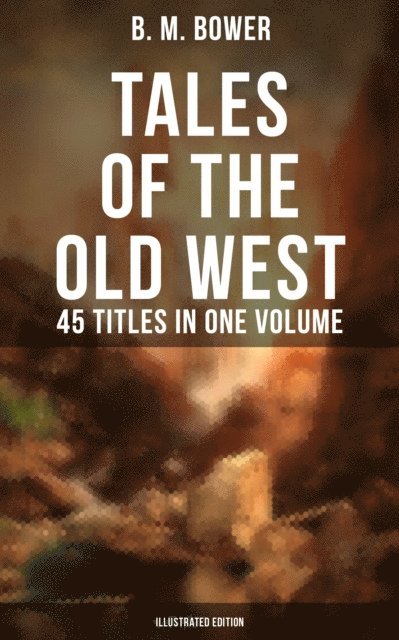 B. M. Bower, Charles M. Russell - Tales of the Old West: B. M. Bower Collection - 45 Titles in One Volume (Illustrated Edition), E-bok