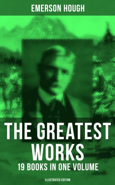 Emerson Hough, Arthur I. Keller - Greatest Works of Emerson Hough - 19 Books in One Volume (Illustrated Edition), E-bok