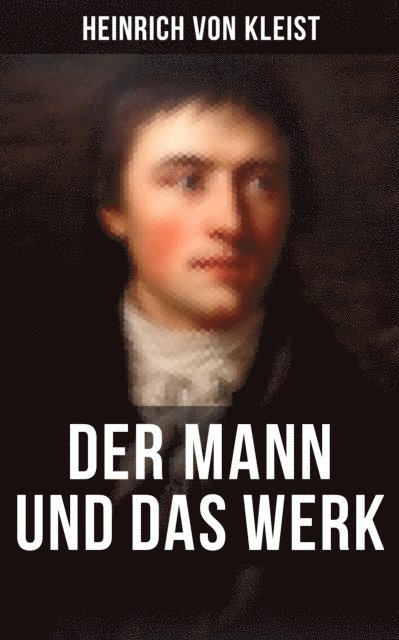 Heinrich von Kleist, Anna Pohl - Heinrich von Kleist: Der Mann und das Werk, E-bok