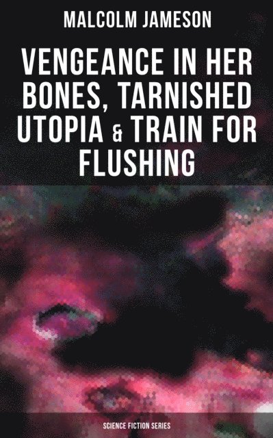 Malcolm Jameson - Vengeance in Her Bones, Tarnished Utopia & Train for Flushing (Science Fiction Collection), E-bok