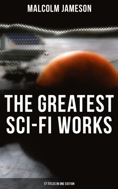 Malcolm Jameson, Scarlett Burke - Greatest Sci-Fi Works of Malcolm Jameson - 17 Titles in One Edition, E-bok