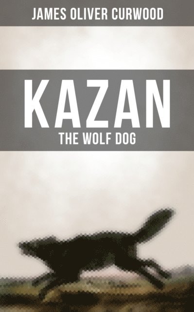 James Oliver Curwood, Avery Sullivan - KAZAN, THE WOLF DOG, E-bok. Tillgänglighet: Lägg i varukorg