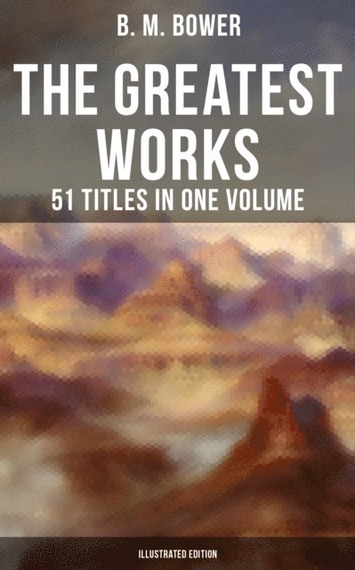 B. M. Bower, Charles M. Russell - Greatest Works of B. M. Bower - 51 Titles in One Volume (Illustrated Edition), E-bok