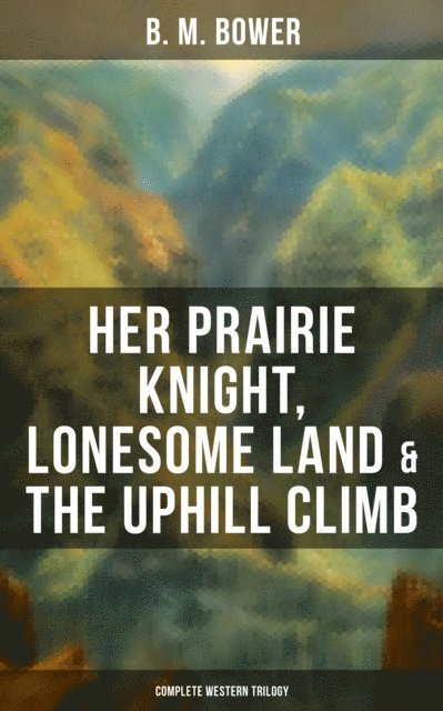 B. M. Bower, Darren Matthews - Her Prairie Knight, Lonesome Land & The Uphill Climb: Complete Western Trilogy, E-bok