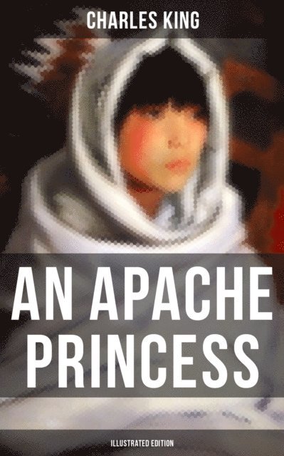 Charles King, Frederic Remington - Apache Princess (Illustrated Edition), E-bok
