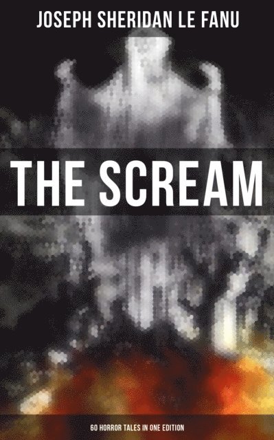 Joseph Sheridan Le Fanu, Neil Peterson - THE SCREAM - 60 Horror Tales in One Edition, E-bok