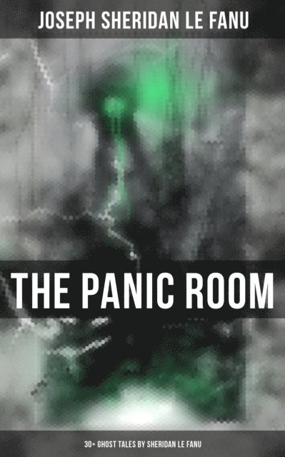 Joseph Sheridan Le Fanu, Neil Peterson - THE PANIC ROOM: 30+ Ghost Tales by Sheridan Le Fanu, E-bok