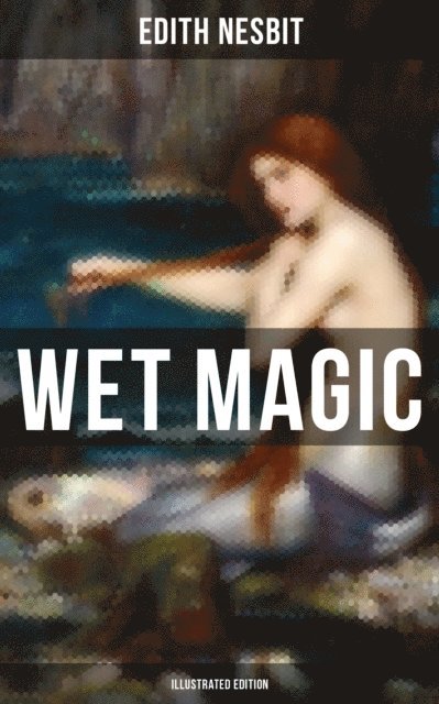 Edith Nesbit, H. R. Millar - WET MAGIC (Illustrated Edition), E-bok
