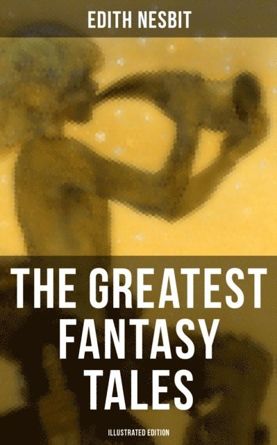 Edith Nesbit, H. R. Millar - Greatest Fantasy Tales of Edith Nesbit (Illustrated Edition), E-bok