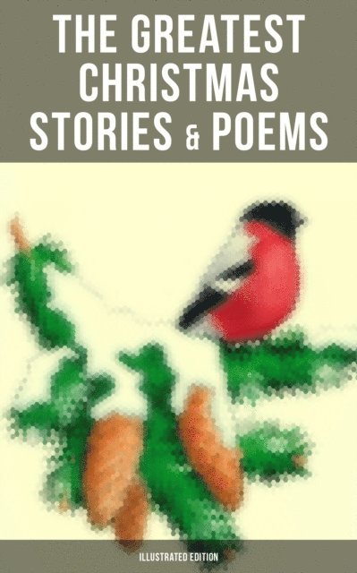 William Butler Yeats, Alfred Lord Tennyson, William Wordsworth, Henry Wadsworth Longfellow, William Dean Howells, Edward Berens, Clement Moore, Harriet Beecher Stowe, E. T. A. Hoffmann, Henry van Dyke, Leo Tolstoy, George MacDonald, L. Frank Baum, Brothers Grimm, Anthony Trollope, Fyodor Dostoevsky, Selma Lagerlof, Hans Christian Andersen, Walter Scott, Emily Dickinson, Charles Dickens, Beatrix Potter, O. Henry, Mark Twain, Louisa May Alcott - Greatest Christmas Stories & Poems (Illustrated Edition), E-bok