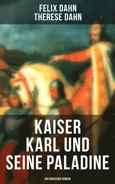 Therese Dahn, Felix Dahn, Leni Vogel - Kaiser Karl und seine Paladine: Historischer Roman, E-bok
