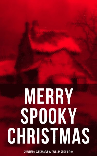 Leonard Kip, Grant Allen, Emmuska Orczy, Louisa M. Alcott, John Kendrick Bangs, Charles Dickens, William Douglas O'Connor, Catherine Crowe, M.R. James, G.K. Chesterton, Saki, Arthur Conan Doyle, Thomas Hardy, Nathaniel Hawthorne, Wilkie Collins, O. Henry, Robert Louis Stevenson - MERRY SPOOKY CHRISTMAS (25 Weird & Supernatural Tales in One Edition), E-bok